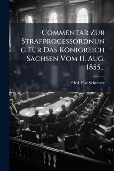 Commentar Zur StrafproceÃ?ordnung FÃ¼r Das KÃ¶nigreich Sachsen Vom 11. Aug. 1855...
