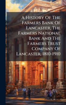 A History Of The Farmers Bank Of Lancaster The Farmers National Bank And The Farmers Trust Company Of Lancaster 1810-1910