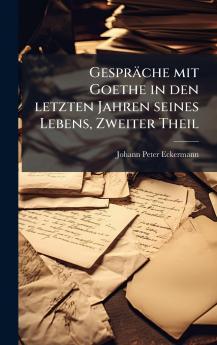 GesprÃ¤che mit Goethe in den letzten Jahren seines Lebens Zweiter Theil