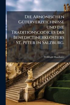 Die Arnonischen GÃ¼terverzeichnisse und die Traditionscodices des Benedictinerklosters St. Peter in Salzburg.