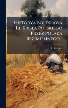 Historya Boleslawa Iii Krola Polskiego Przez Polaka Bezimiennego...