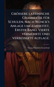 GrÃ¶ssere lateinische Grammatik fÃ¼r Schulen nach Wenck's Anlage umgearbeitet Erster Band. Vierte vermehrte und verbesserte Auflage.