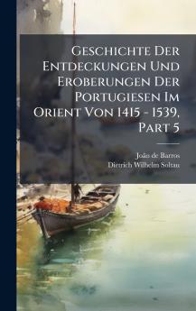 Geschichte Der Entdeckungen Und Eroberungen Der Portugiesen Im Orient Von 1415 - 1539 Part 5