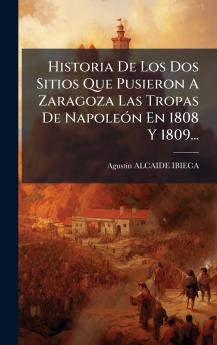 Historia De Los Dos Sitios Que Pusieron A Zaragoza Las Tropas De NapoleÃ³n En 1808 Y 1809...