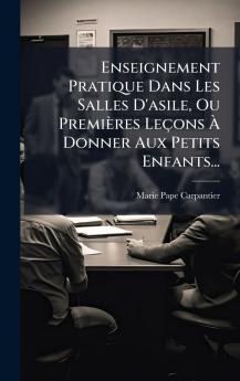 Enseignement Pratique Dans Les Salles D'asile Ou PremiÃ¨res LeÃ§ons Ã? Donner Aux Petits Enfants...