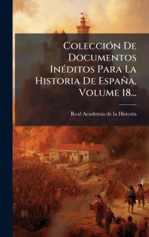 ColecciÃ³n De Documentos InÃ©ditos Para La Historia De EspaÃ±a Volume 18...