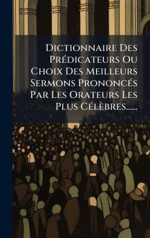 Dictionnaire Des PrÃ©dicateurs Ou Choix Des Meilleurs Sermons PrononcÃ©s Par Les Orateurs Les Plus CÃ©lÃ¨bres......