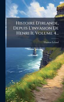 Histoire D'irlande Depuis L'invasion De Henri Ii Volume 4...