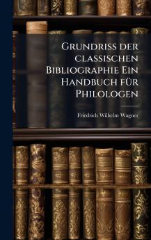Grundriss der classischen Bibliographie Ein Handbuch fÃ¼r Philologen