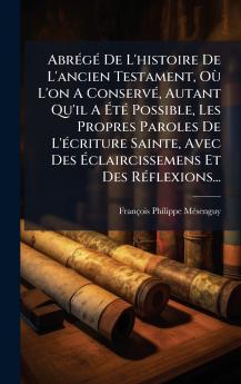 AbrÃ©gÃ© De L'histoire De L'ancien Testament OÃ¹ L'on A ConservÃ© Autant Qu'il A Ã?tÃ© Possible Les Propres Paroles De L'Ã©criture Sainte Avec Des Ã?claircissemens Et Des RÃ©flexions...
