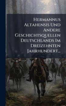 Hermannus Altahensis Und Andere Geschichtsquellen Deutschlands Im Dreizehnten Jahrhundert...