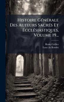 Histoire GÃ©nÃ©rale Des Auteurs SacrÃ©s Et Ã?cclÃ©siastiques Volume 19...