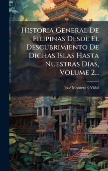 Historia General De Filipinas Desde El Descubrimiento De Dichas Islas Hasta Nuestras DÃ­as Volume 2...