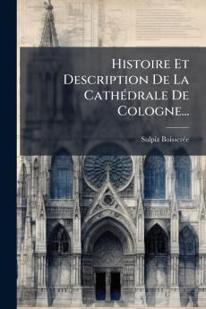 Histoire Et Description De La CathÃ©drale De Cologne...