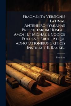 Fragmenta Versionis Latinae Antehieronymianae Prophetarum Hoseae Amosi Et Michae E Codice Fuldensi Eruit Atque Adnotationibus Criticis Instruxit E. Ranke...