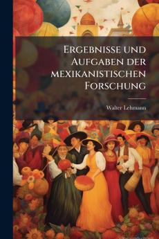 Ergebnisse und Aufgaben der mexikanistischen Forschung