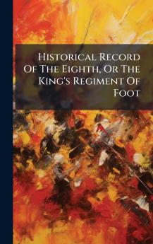 Historical Record Of The Eighth Or The King's Regiment Of Foot