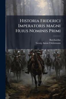 Historia Friderici Imperatoris Magni Huius Nominis Primi
