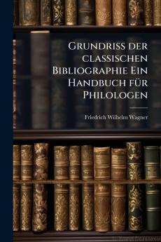 Grundriss der classischen Bibliographie Ein Handbuch fÃ¼r Philologen