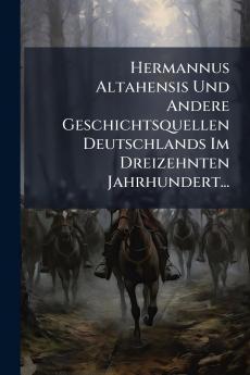 Hermannus Altahensis Und Andere Geschichtsquellen Deutschlands Im Dreizehnten Jahrhundert...