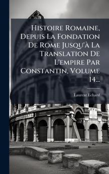 Histoire Romaine Depuis La Fondation De Rome Jusqu'Ã  La Translation De L'empire Par Constantin Volume 14...