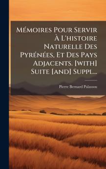 MÃ©moires Pour Servir Ã L'histoire Naturelle Des PyrÃ©nÃ©es Et Des Pays Adjacents. [with] Suite [and] Suppl...