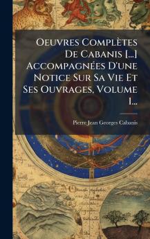 Oeuvres ComplÃ¨tes De Cabanis [...] AccompagnÃ©es D'une Notice Sur Sa Vie Et Ses Ouvrages Volume 1...