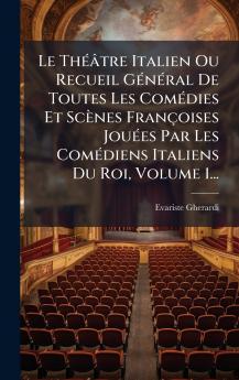 Le ThÃ©Ã¢tre Italien Ou Recueil GÃ©nÃ©ral De Toutes Les ComÃ©dies Et ScÃ¨nes FranÃ§oises JouÃ©es Par Les ComÃ©diens Italiens Du Roi Volume 1...
