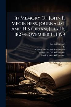 In Memory Of John F. Meginness Journalist And Historian July 16 1827-november 11 1899