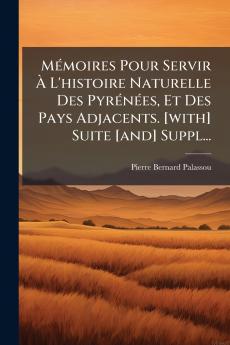 MÃ©moires Pour Servir Ã L'histoire Naturelle Des PyrÃ©nÃ©es Et Des Pays Adjacents. [with] Suite [and] Suppl...