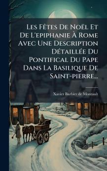 Les FÃªtes De NoÃ«l Et De L'epiphanie Ã? Rome Avec Une Description DÃ©taillÃ©e Du Pontifical Du Pape Dans La Basilique De Saint-pierre...