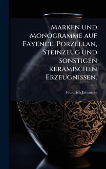 Marken und Monogramme auf Fayence Porzellan Steinzeug und sonstigen keramischen Erzeugnissen.