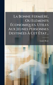 La Bonne FermiÃ¨re Ou ElÃ©ments Ã?conomiques. Utiles Aux Jeunes Personnes DestinÃ©es Ã? Cet Ã?tat...