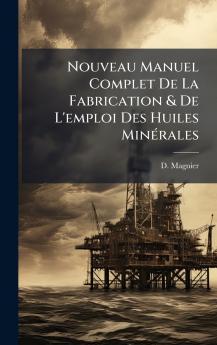 Nouveau Manuel Complet De La Fabrication & De L'emploi Des Huiles MinÃ©rales