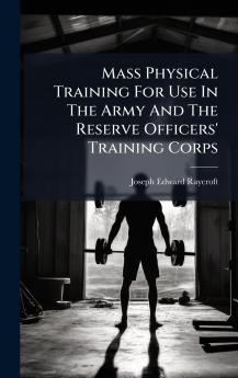 Mass Physical Training For Use In The Army And The Reserve Officers' Training Corps