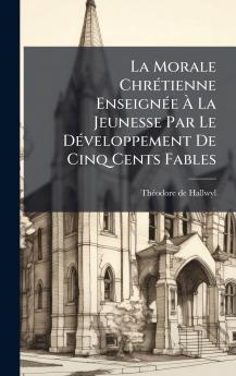 La Morale ChrÃ©tienne EnseignÃ©e Ã? La Jeunesse Par Le DÃ©veloppement De Cinq Cents Fables