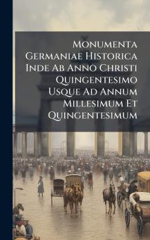 Monumenta Germaniae Historica Inde Ab Anno Christi Quingentesimo Usque Ad Annum Millesimum Et Quingentesimum