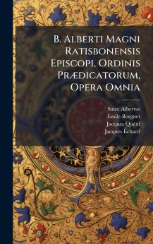 B. Alberti Magni Ratisbonensis Episcopi Ordinis PrÃ¦dicatorum Opera Omnia