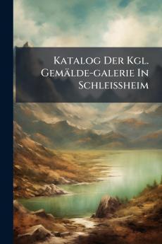 Katalog Der Kgl. GemÃ¤lde-galerie In Schleissheim