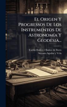 El Origen Y Progressos De Los Instrumentos De AstronomÃ­a Y Geodesia...