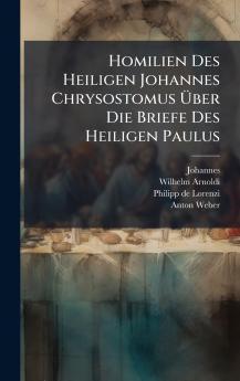 Homilien Des Heiligen Johannes Chrysostomus Ã?ber Die Briefe Des Heiligen Paulus