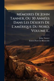 MÃ©moires De John Tanner Ou 30 AnnÃ©es Dans Les DÃ©serts De L'amÃ©rique Du Nord Volume 1...