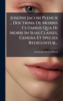 Josephi Jacobi Plenck ... Doctrina De Morbis Cutaneis Qua Hi Morbi In Suas Classes Genera Et Species Rediguntur...