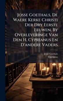 Josse Goethals De Waere Kerke Christi Der Dry Eerste Eeuwen By Overleveringe Van Den H. Cyprianus En D'andere Vaders
