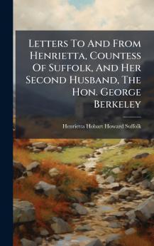 Letters To And From Henrietta Countess Of Suffolk And Her Second Husband The Hon. George Berkeley
