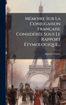 MÃ©moire Sur La Conjugaison FranÃ§aise ConsidÃ©rÃ©e Sous Le Rapport Ã?tymologique...
