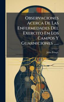 Observaciones Acerca De Las Enfermedades Del Exercito En Los Campos Y Guarniciones ......