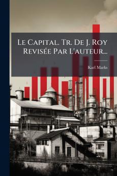 Le Capital. Tr. De J. Roy RevisÃ©e Par L'auteur...