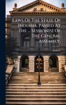 Laws Of The State Of Indiana Passed At The ... Session[s] Of The General Assembly.
