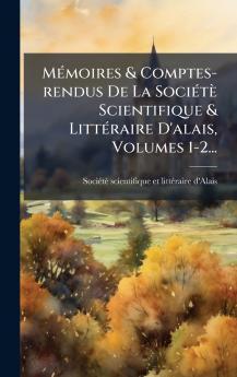 MÃ©moires & Comptes-rendus De La SociÃ©tÃ¨ Scientifique & LittÃ©raire D'alais Volumes 1-2...